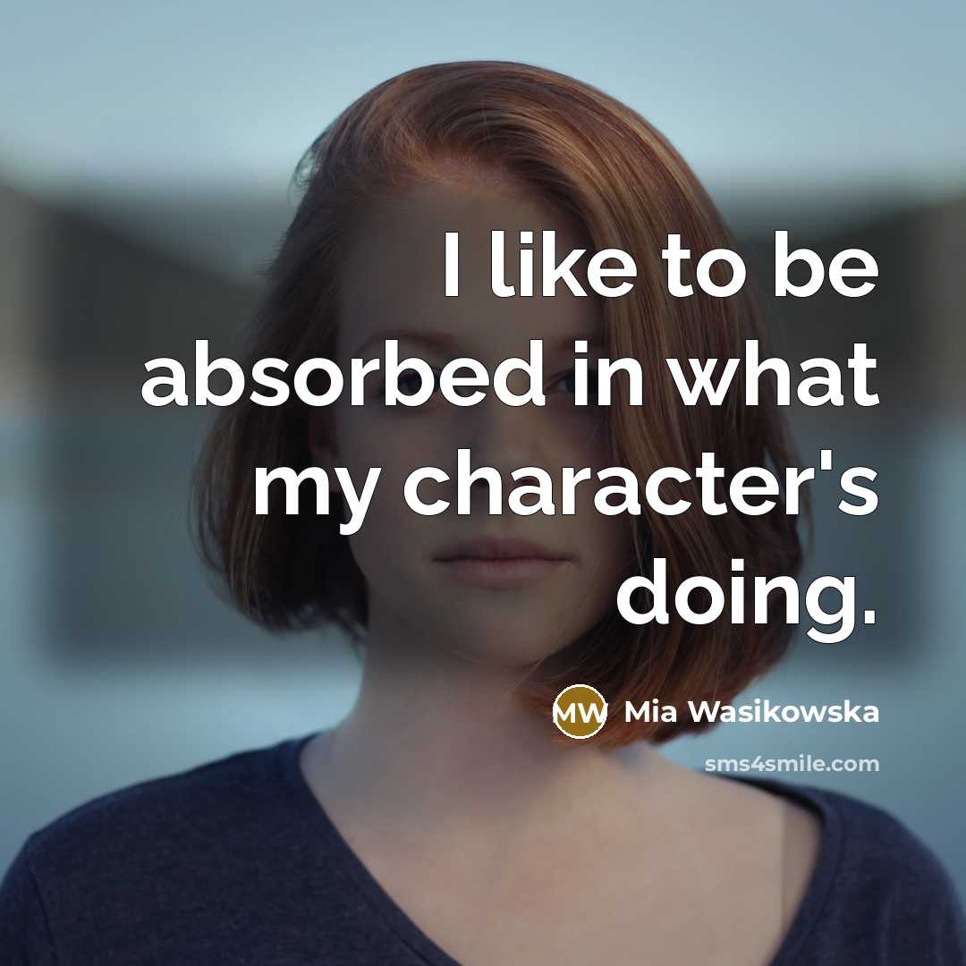 “I like to be absorbed in what my character's doing.…” quote by Mia Wasikowska