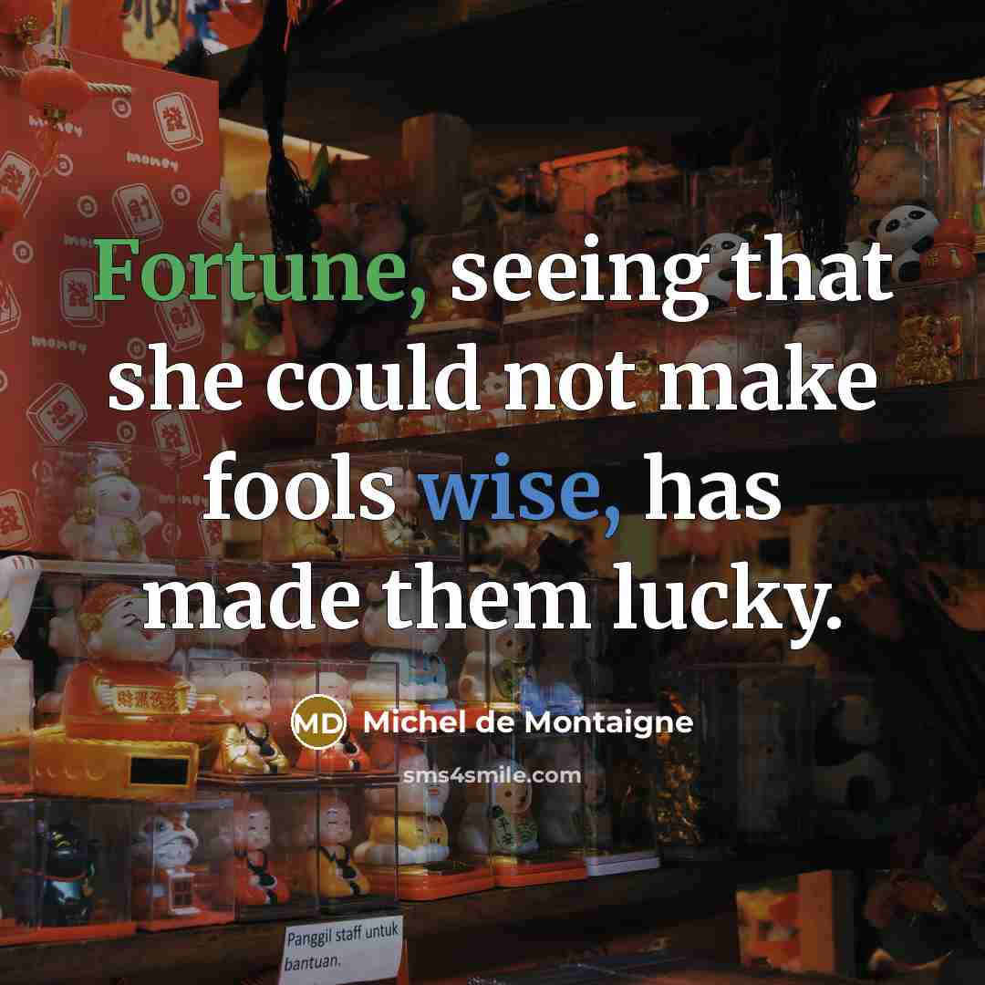 “Fortune, seeing that she could not make fools wise, has made them lucky.” quote by Michel de Montaigne