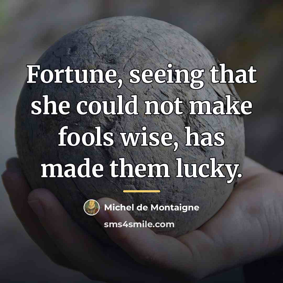 “Fortune, seeing that she could not make fools wise, has…” quote by Michel de Montaigne