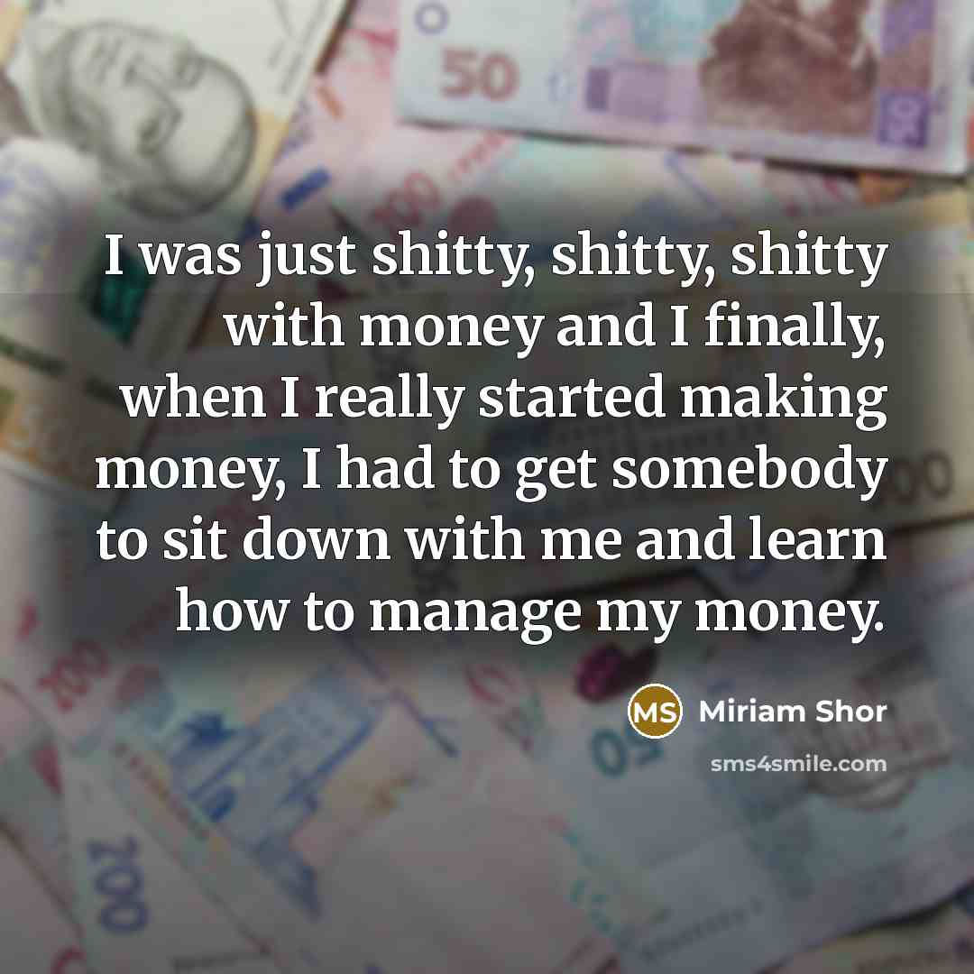 “I was just shitty, shitty, shitty with money and I…” quote by Miriam Shor