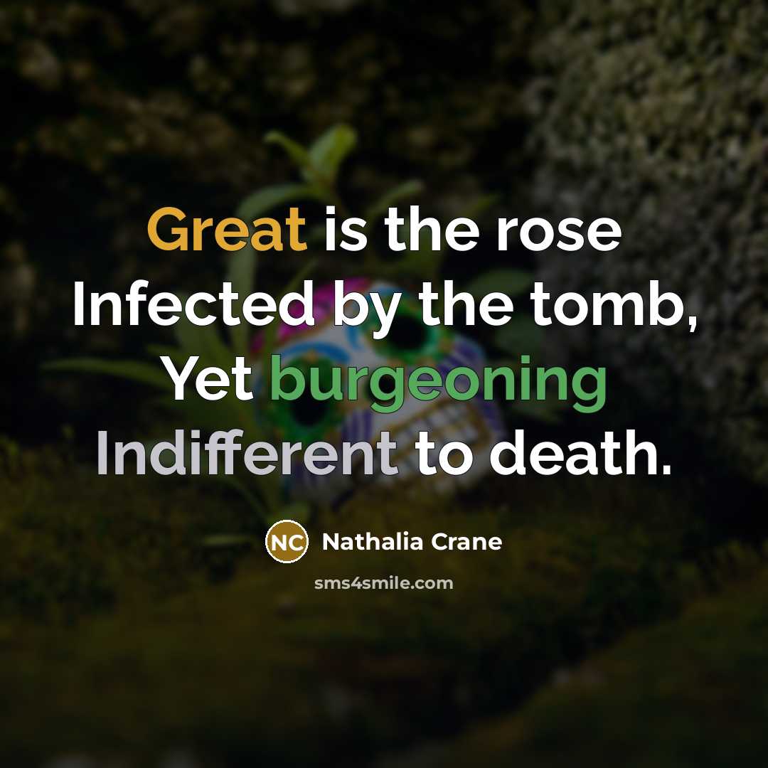 “Great is the rose Infected by the tomb, Yet burgeoning…” quote by Nathalia Crane