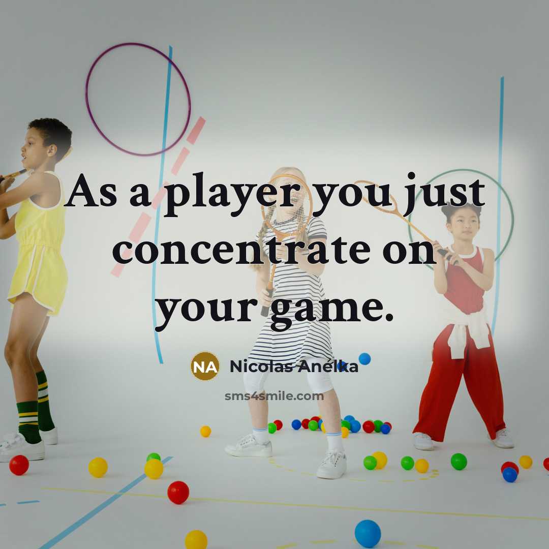 “As a player you just concentrate on your game.…” quote by Nicolas Anelka