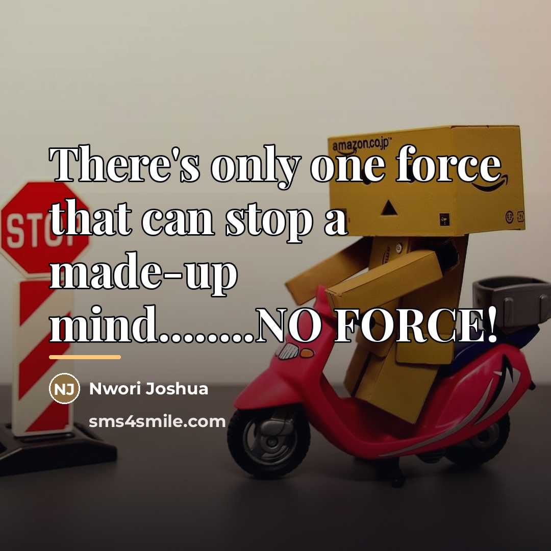 “There's only one force that can stop a made-up mind........NO…” quote by Nwori Joshua