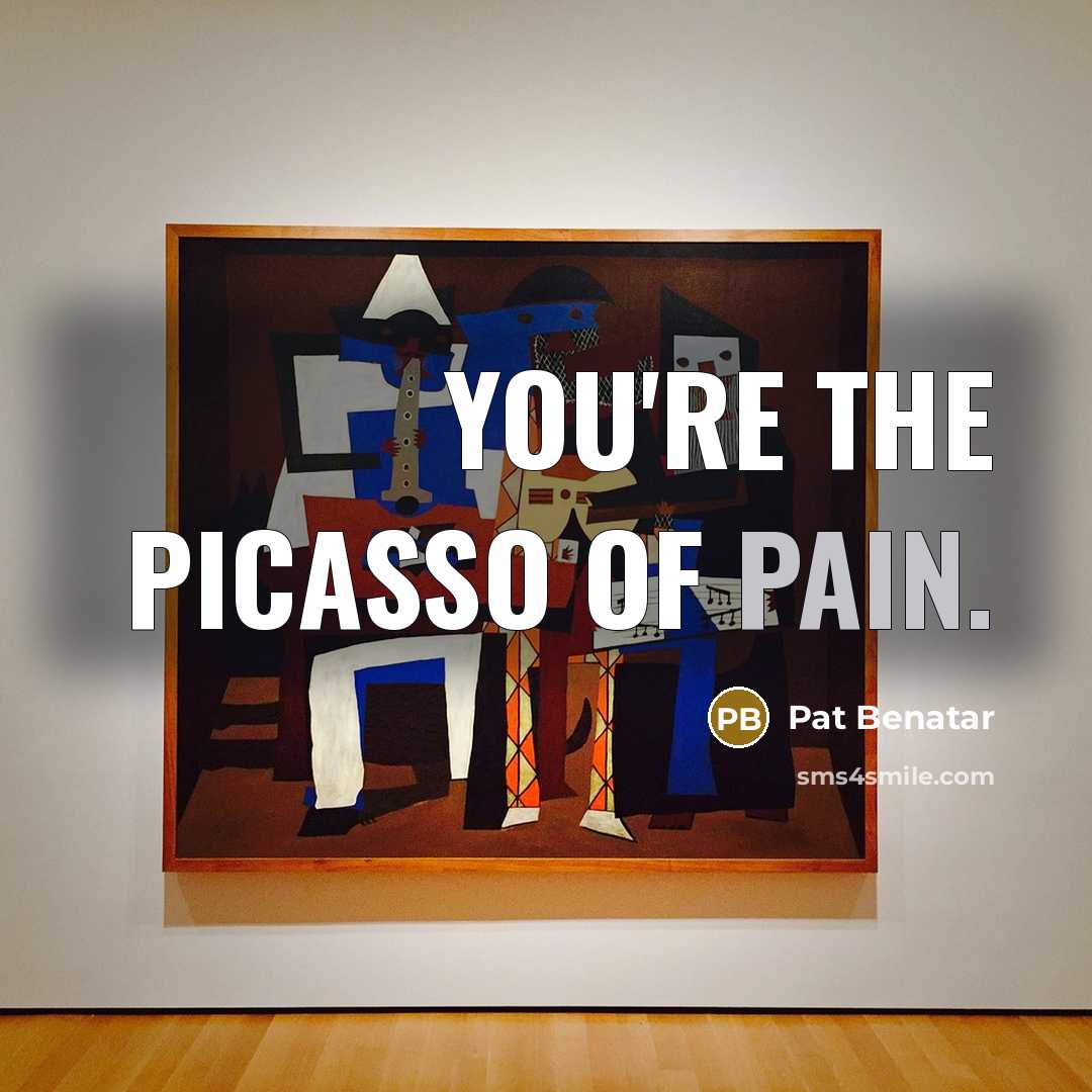 “You're the Picasso of pain.…” quote by Pat Benatar