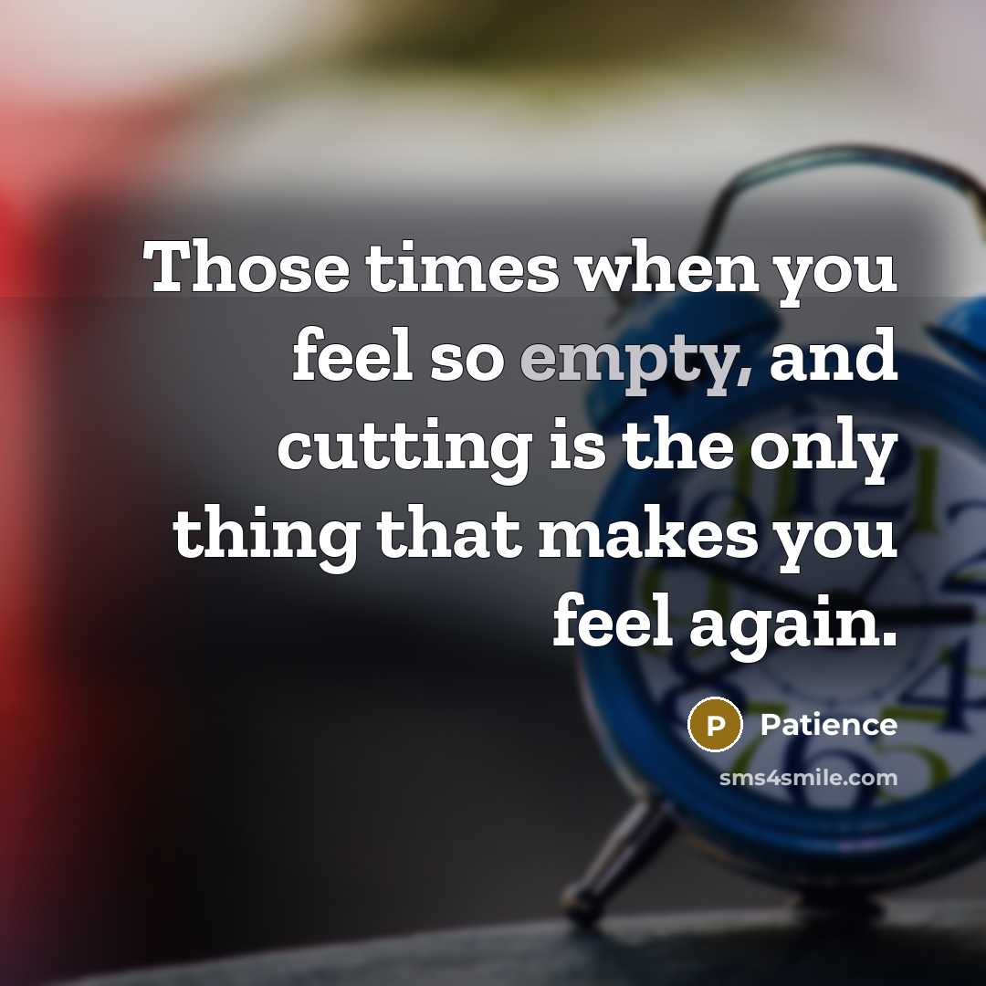 “Those times when you feel so empty, and cutting is the only thing that makes you feel again.” quote by Patience