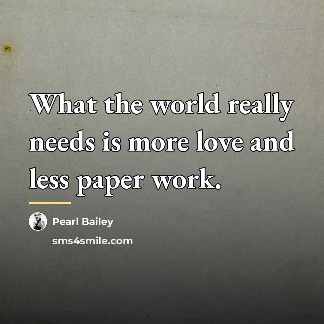 “What the world really needs is more love and less…” quote by Pearl Bailey