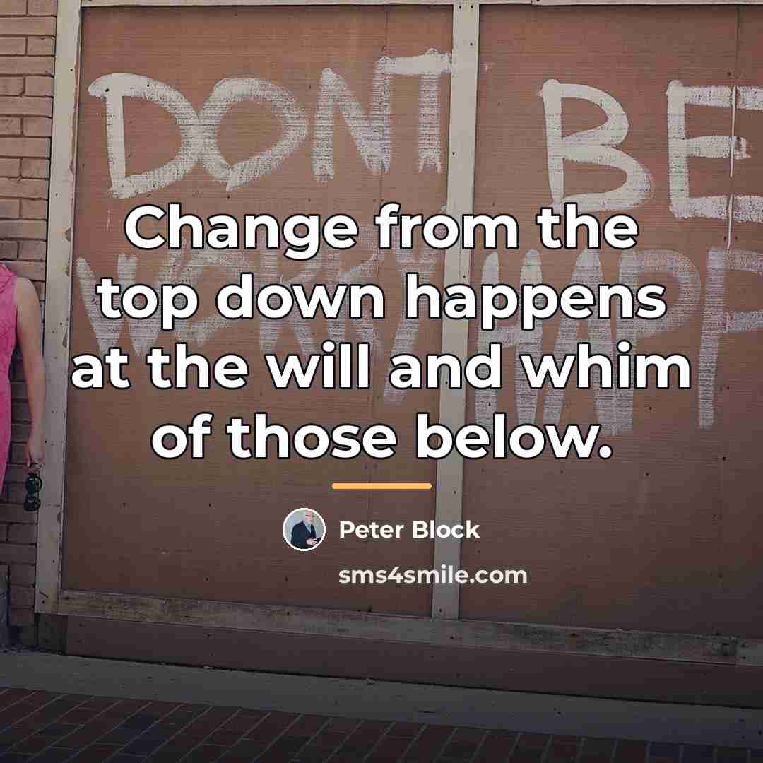 “Change from the top down happens at the will and…” quote by Peter Block