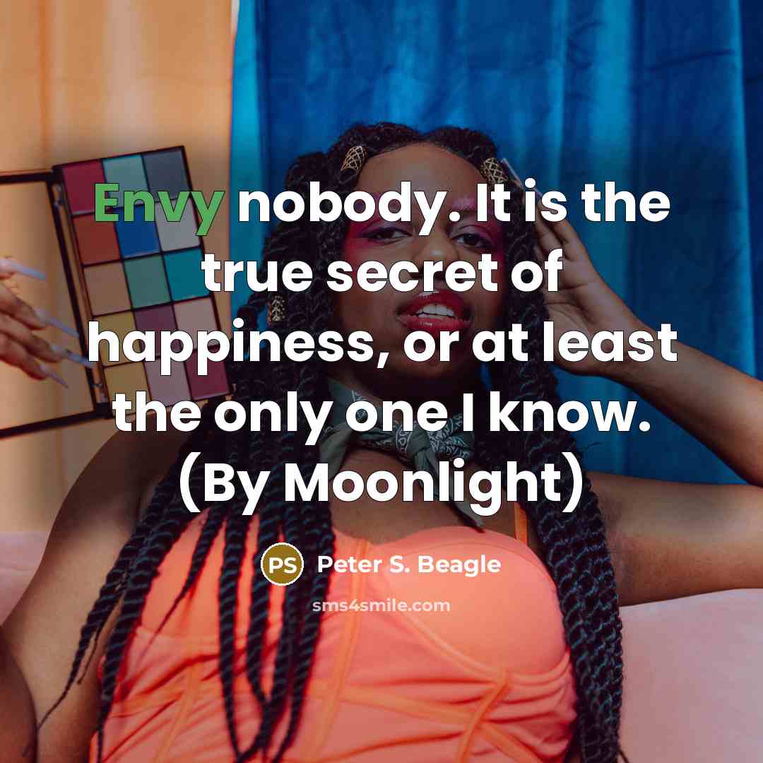 “Envy nobody. It is the true secret of happiness, or…” quote by Peter S. Beagle