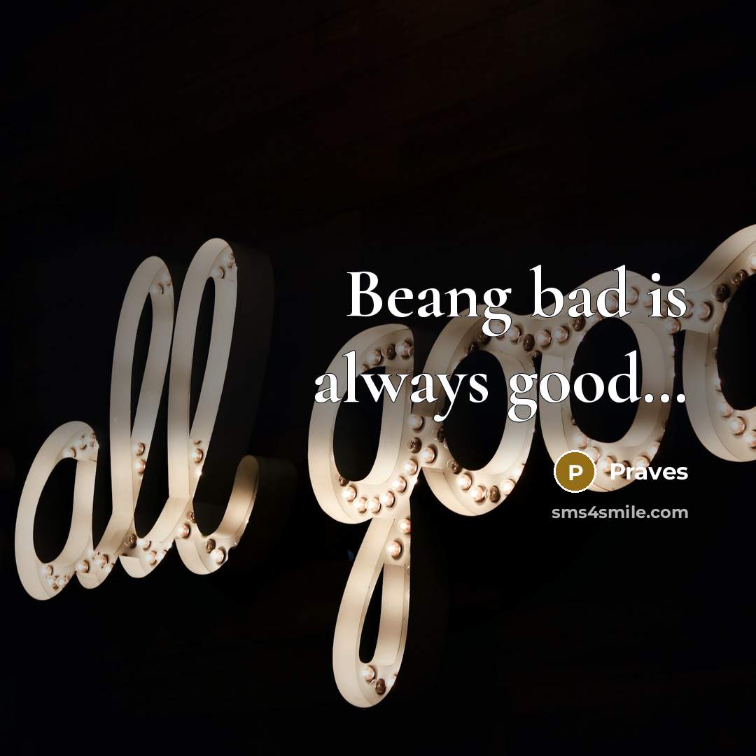 “Beang bad is always good…” quote by Praves