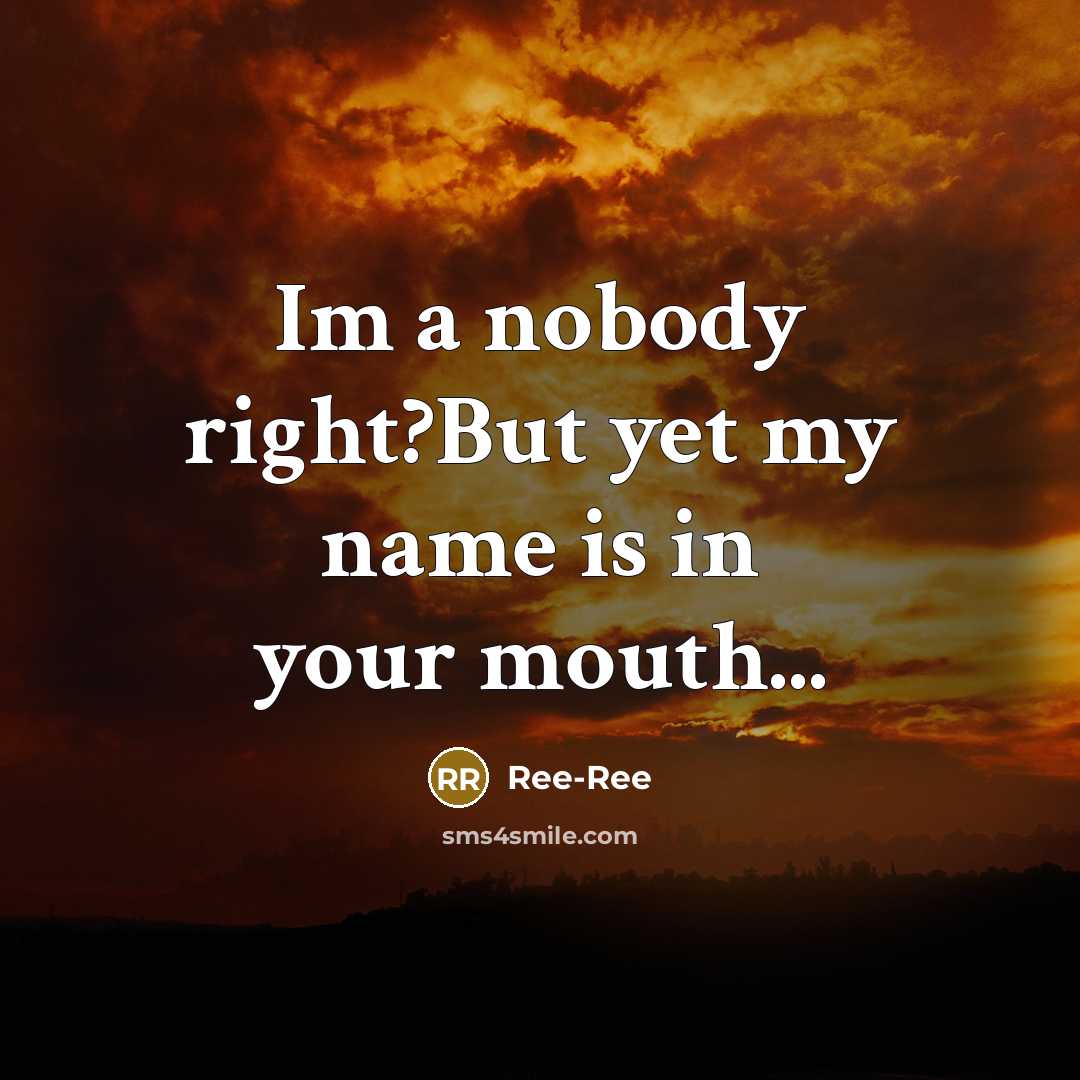 “Im a nobody right?But yet my name is in your mouth...” quote by Ree-Ree