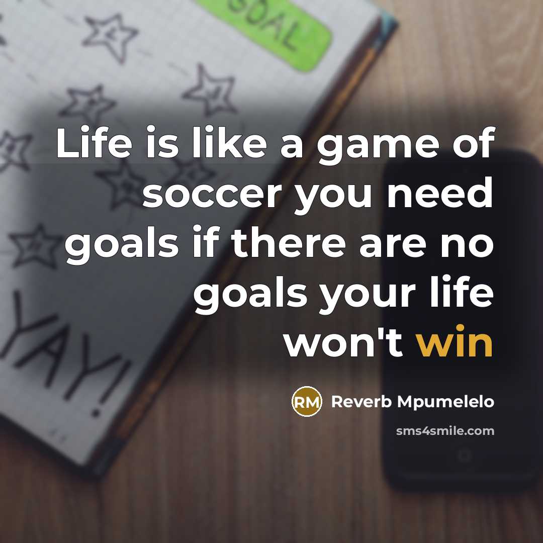 “Life is like a game of soccer you need goals if there are no goals your life won't win” quote by Reverb Mpumelelo