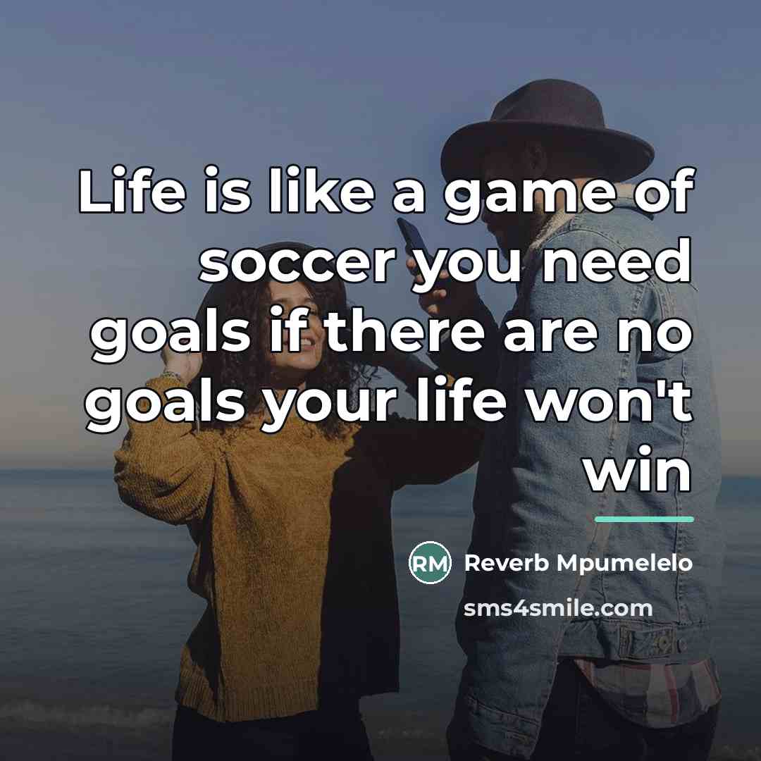 “Life is like a game of soccer you need goals…” quote by Reverb Mpumelelo