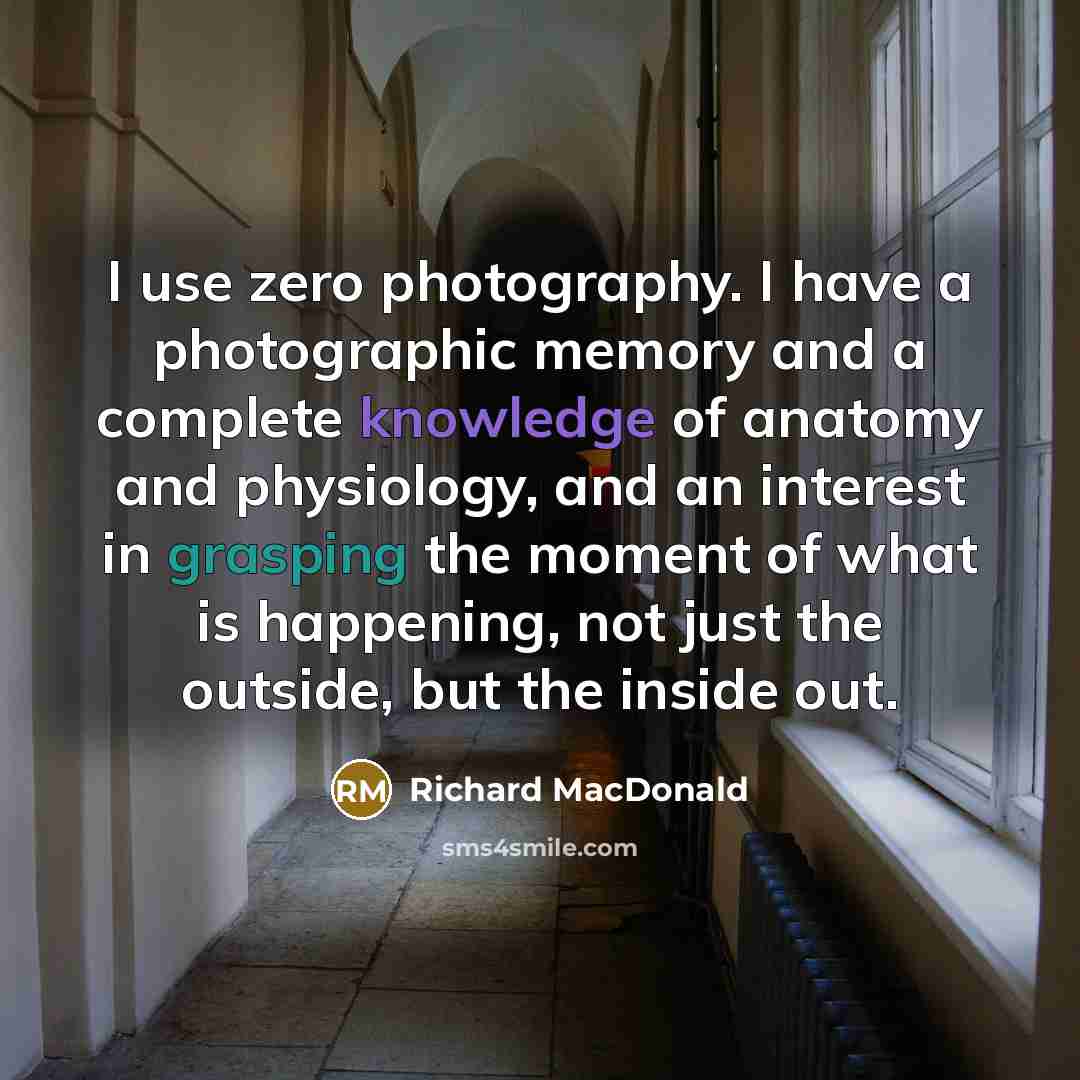“I use zero photography. I have a photographic memory and…” quote by Richard MacDonald