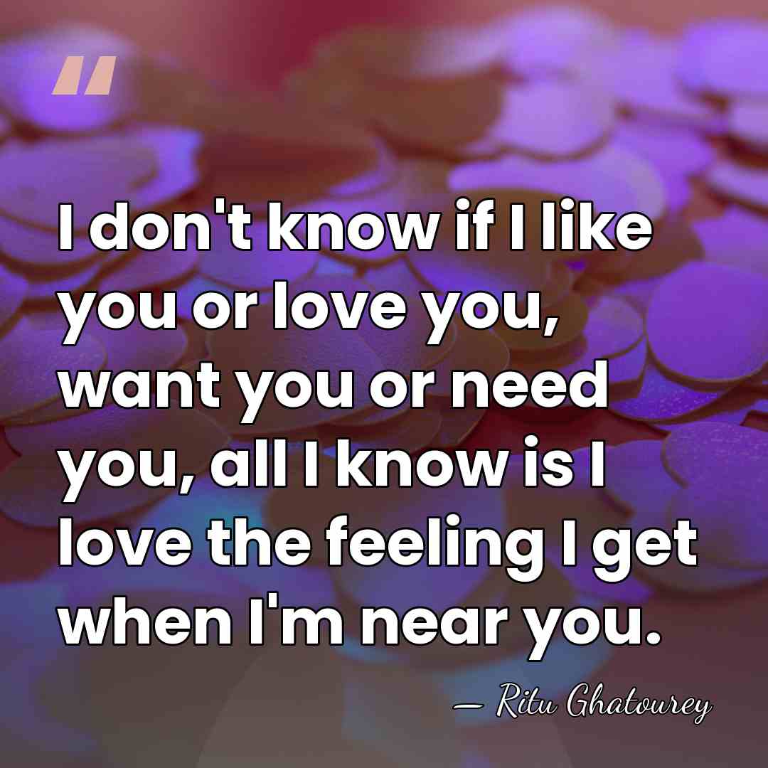 I don't know if I like you or love you, want you&hellip; - Ritu Ghatourey