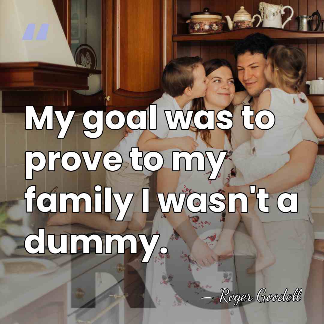 My goal was to prove to my family I wasn't a dummy. - Roger Goodell