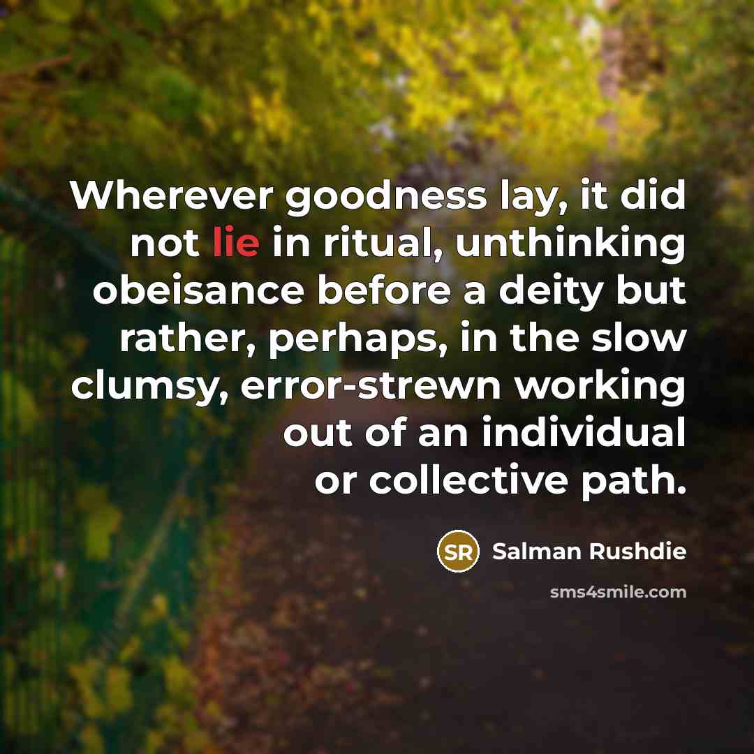 “Wherever goodness lay, it did not lie in ritual, unthinking…” quote by Salman Rushdie