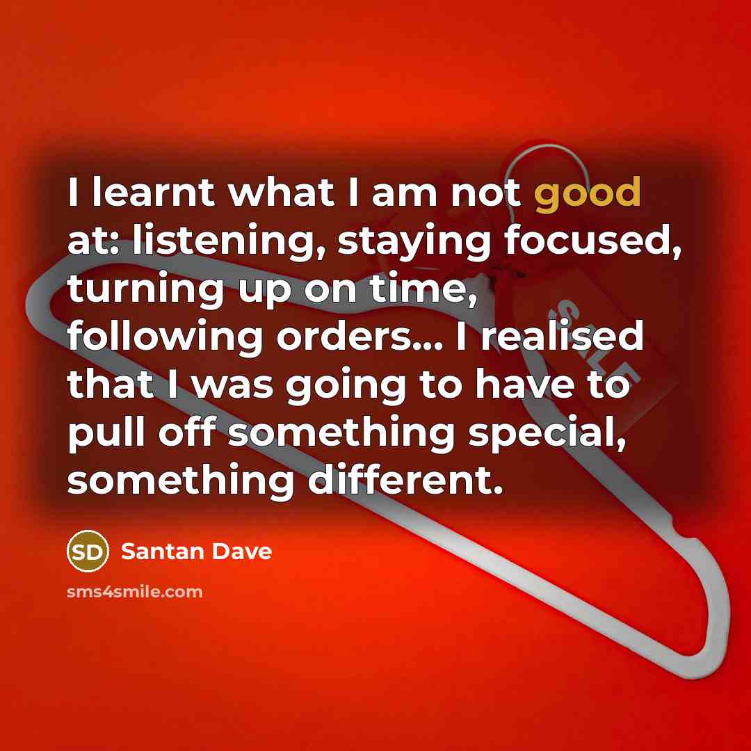 “I learnt what I am not good at: listening, staying…” quote by Santan Dave