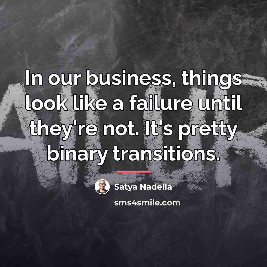 “In our business, things look like a failure until they're…” quote by Satya Nadella
