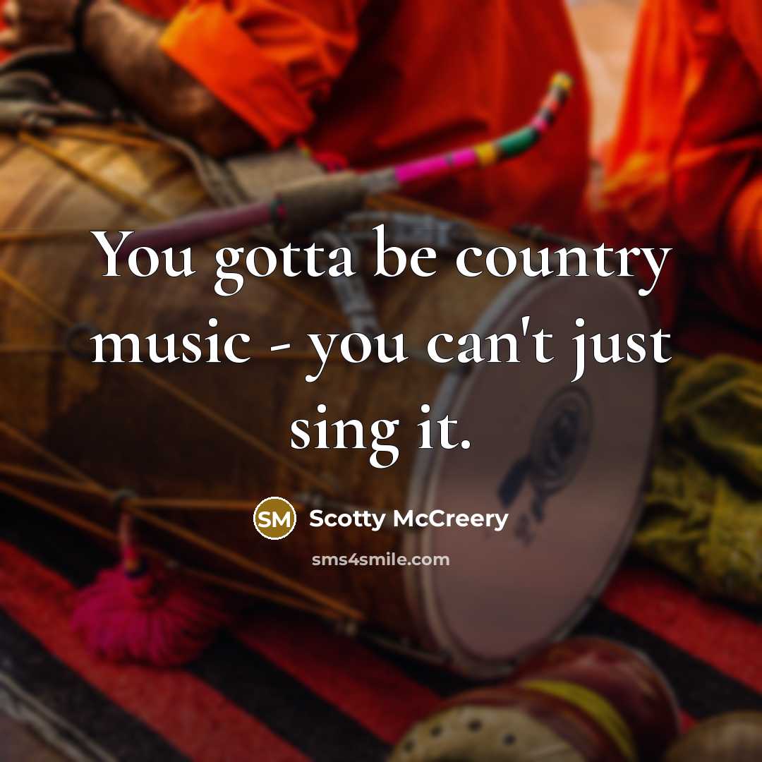“You gotta be country music - you can't just sing…” quote by Scotty McCreery