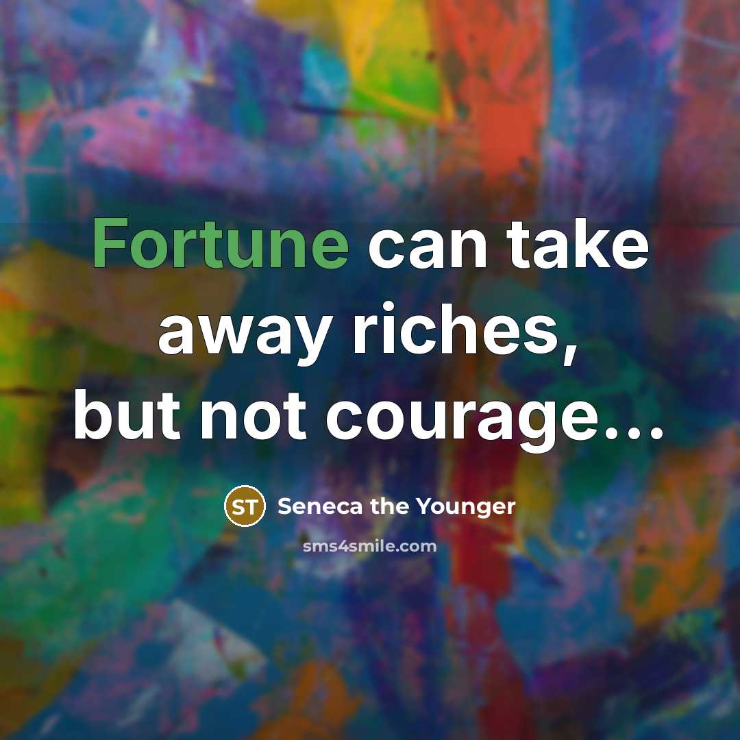 “Fortune can take away riches, but not courage....…” quote by Seneca the Younger