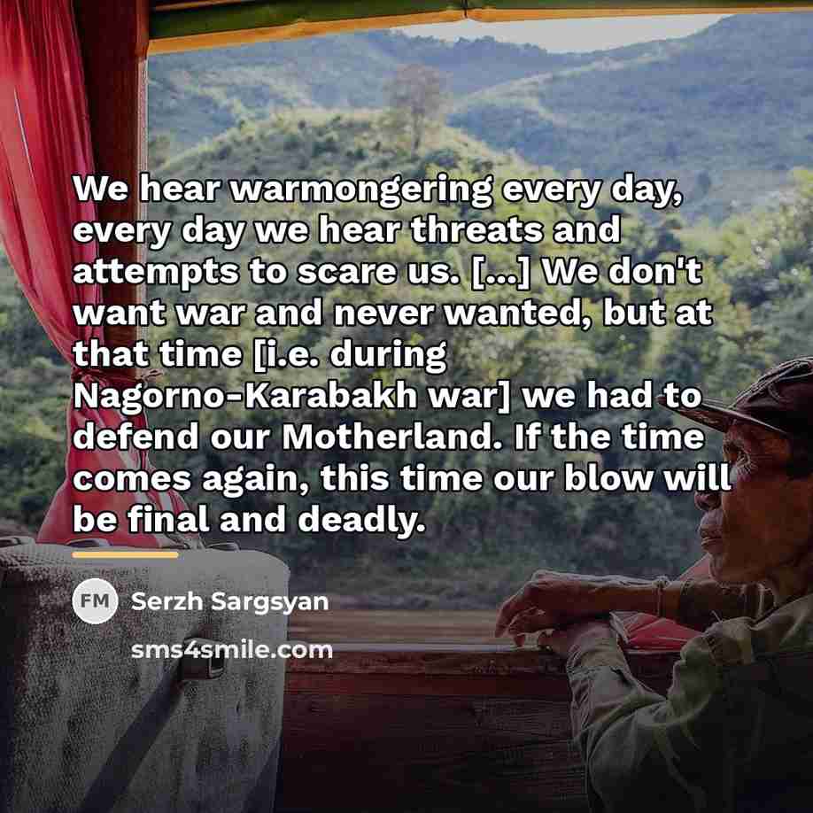 “We hear warmongering every day, every day we hear threats…” quote by Serzh Sargsyan