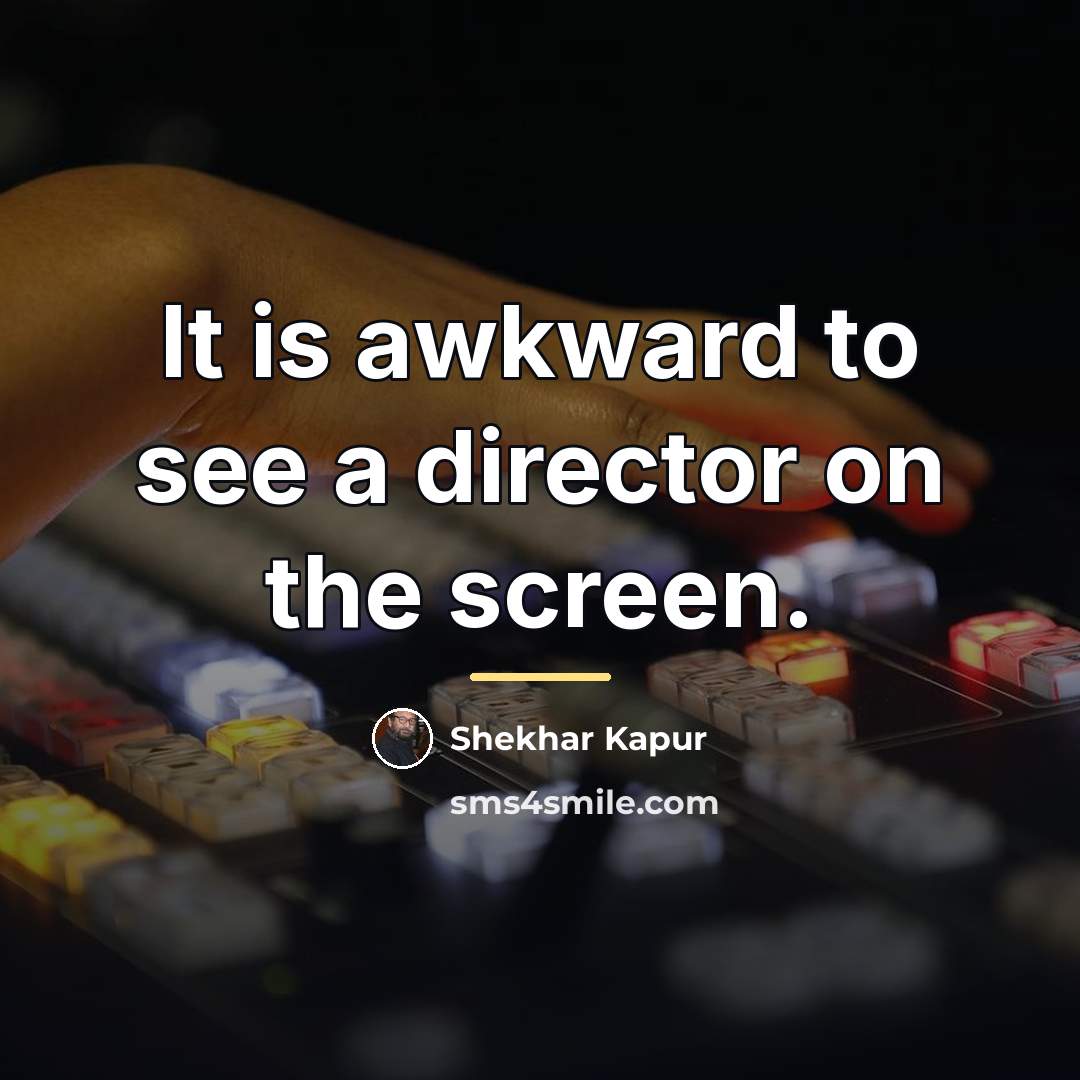 “It is awkward to see a director on the screen.…” quote by Shekhar Kapur
