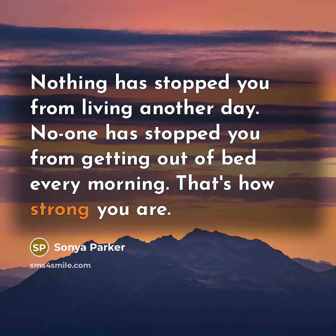 “Nothing has stopped you from living another day. No-one has…” quote by Sonya Parker