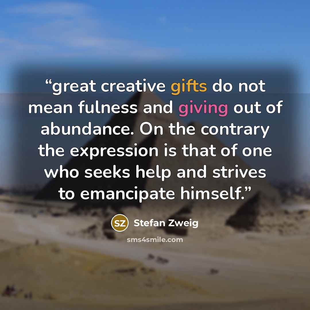 “great creative gifts do not mean fulness and giving out of abundance. On the contrary the expression is that of one who seeks help and strives to emancipate himself.” quote by Stefan Zweig
