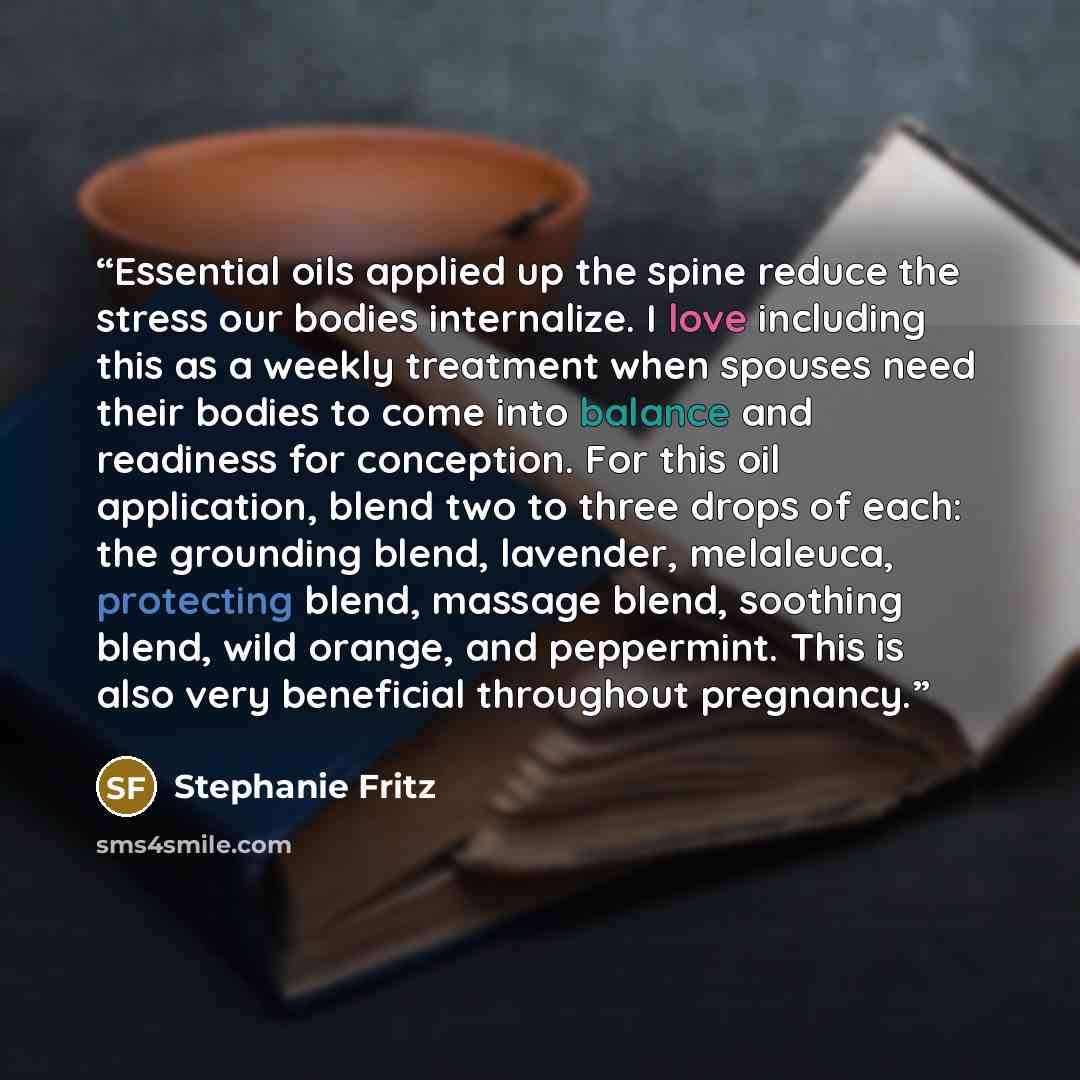 “Essential oils applied up the spine reduce the stress our bodies internalize. I love including this as a weekly treatment when spouses need their bodies to come into balance and readiness for conception. For this oil application, blend two to three drops of each: the grounding blend, lavender…” quote by Stephanie Fritz