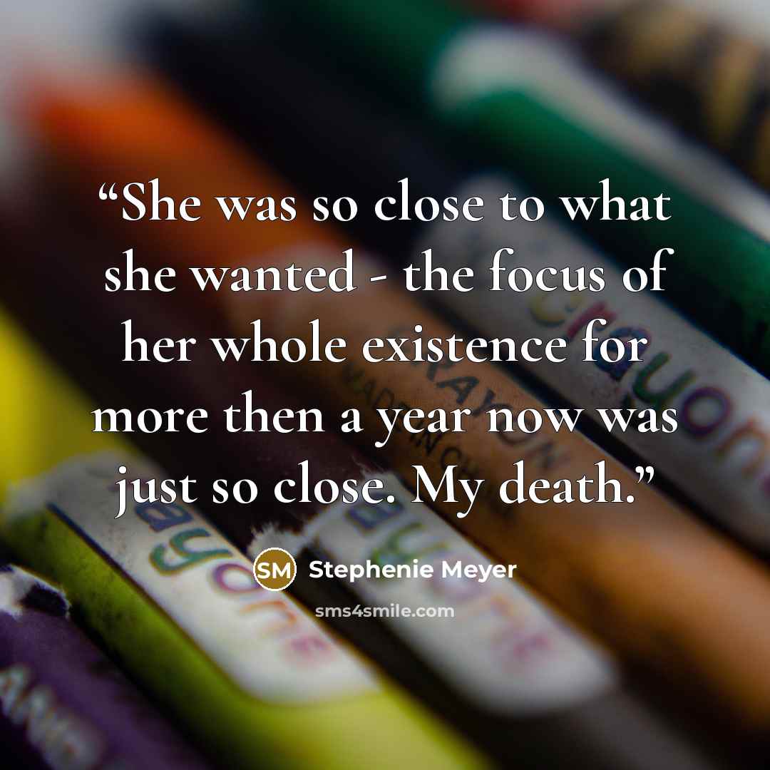 “She was so close to what she wanted - the focus of her whole existence for more then a year now was just so close. My death.” quote by Stephenie Meyer