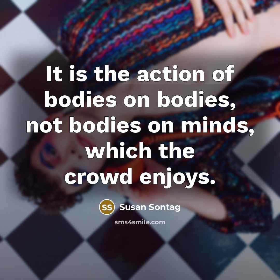 “It is the action of bodies on bodies, not bodies…” quote by Susan Sontag