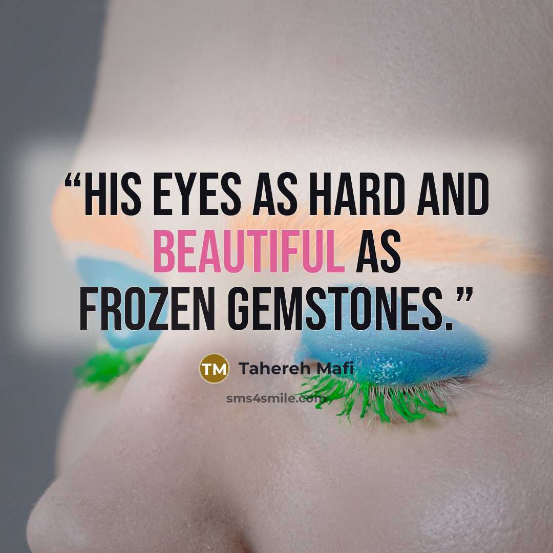 “His eyes as hard and beautiful as frozen gemstones.” quote by Tahereh Mafi