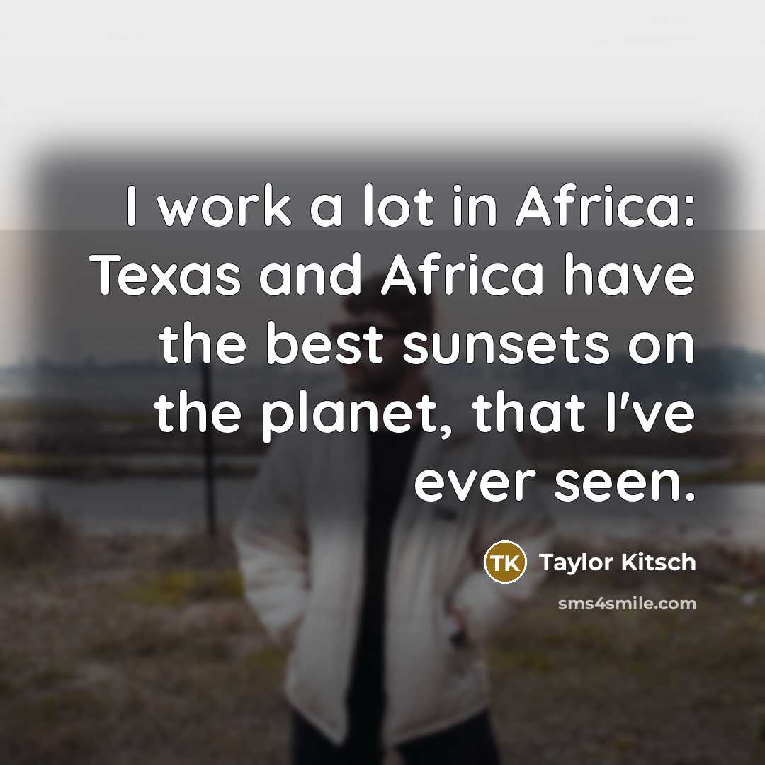 “I work a lot in Africa: Texas and Africa have…” quote by Taylor Kitsch