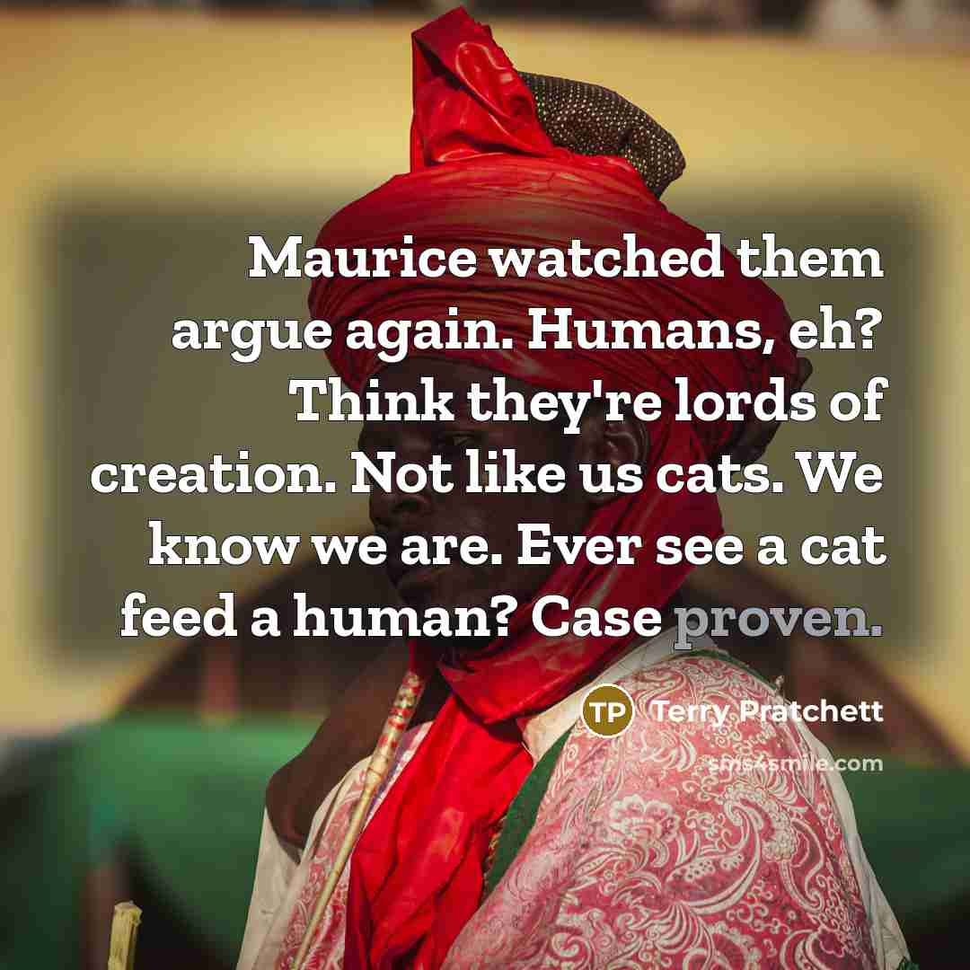 “Maurice watched them argue again. Humans, eh? Think they're lords…” quote by Terry Pratchett