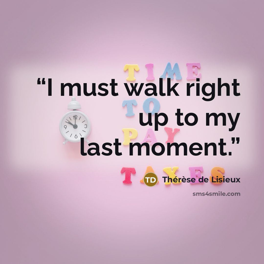 “I must walk right up to my last moment.” quote by Thérèse de Lisieux