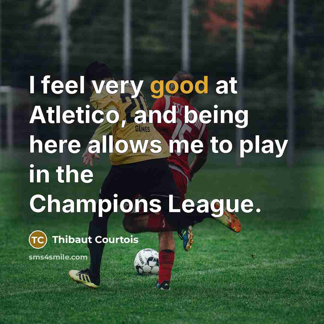 “I feel very good at Atletico, and being here allows…” quote by Thibaut Courtois