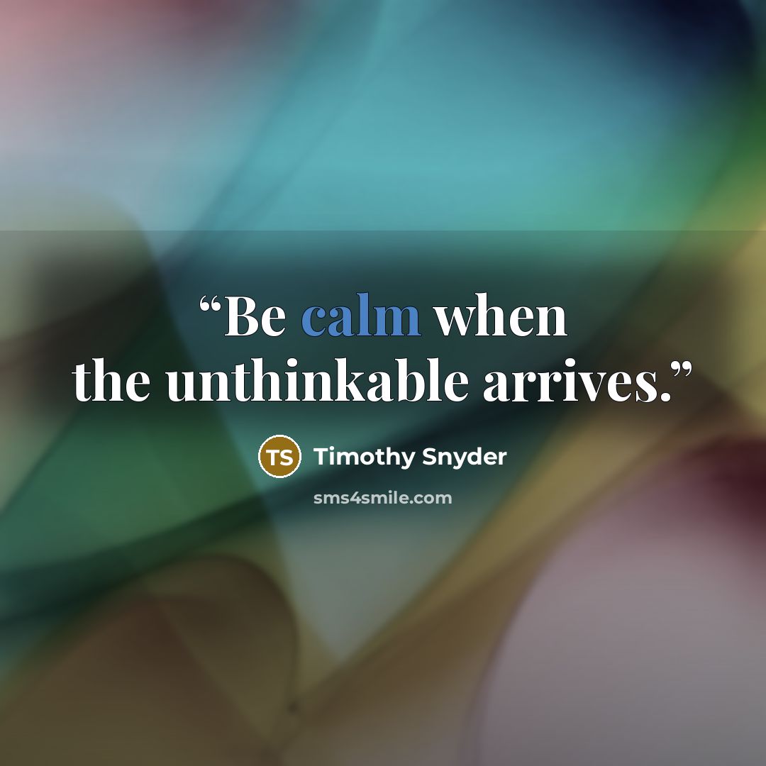“Be calm when the unthinkable arrives.” quote by Timothy Snyder