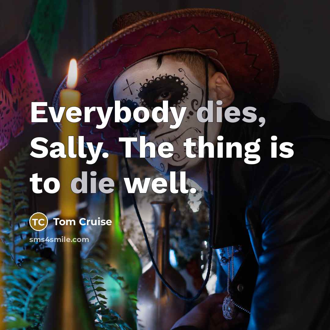 “Everybody dies, Sally. The thing is to die well.…” quote by Tom Cruise