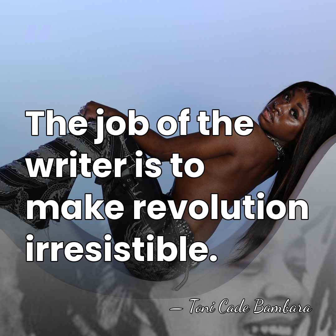 The job of the writer is to make revolution irresistible. - Toni Cade Bambara