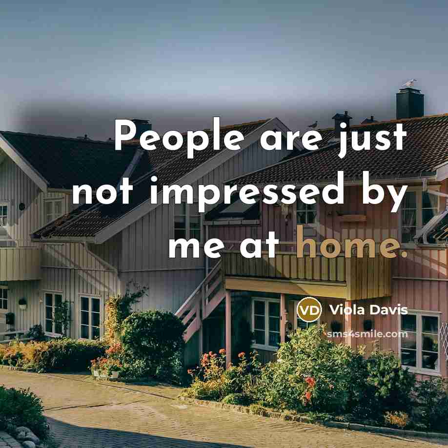 “People are just not impressed by me at home.…” quote by Viola Davis