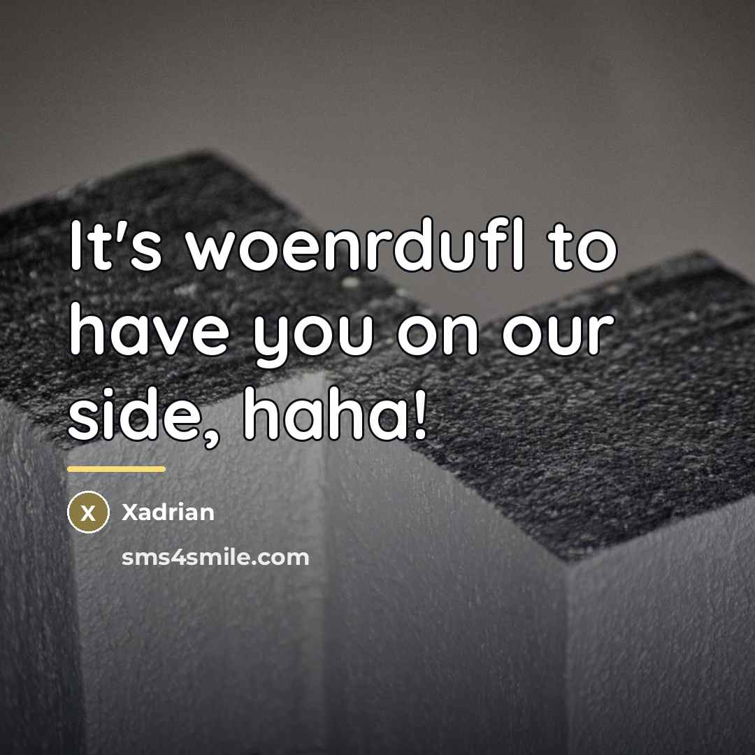 “It's woenrdufl to have you on our side, haha!…” quote by Xadrian