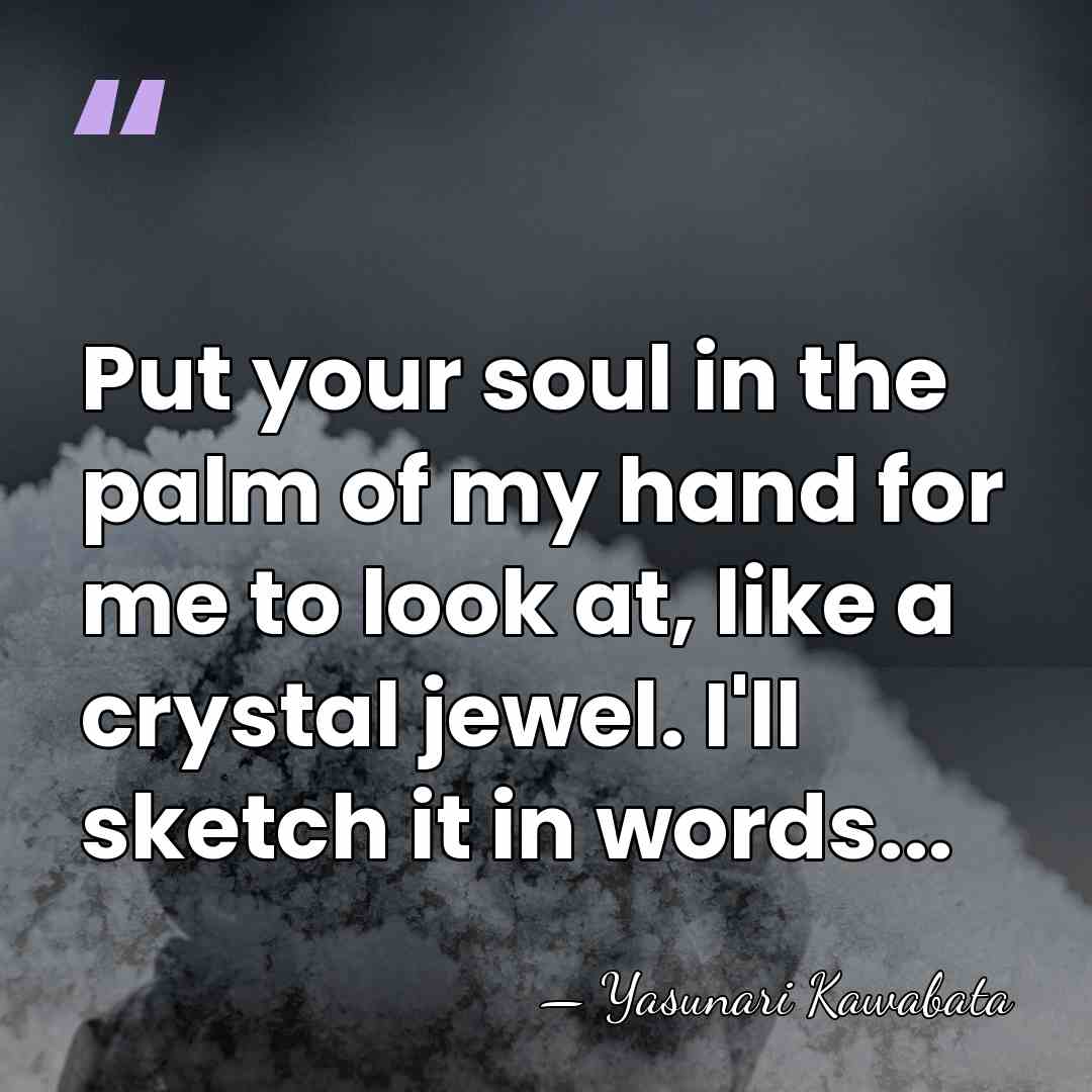 Put your soul in the palm of my hand for me to&hellip; - Yasunari Kawabata