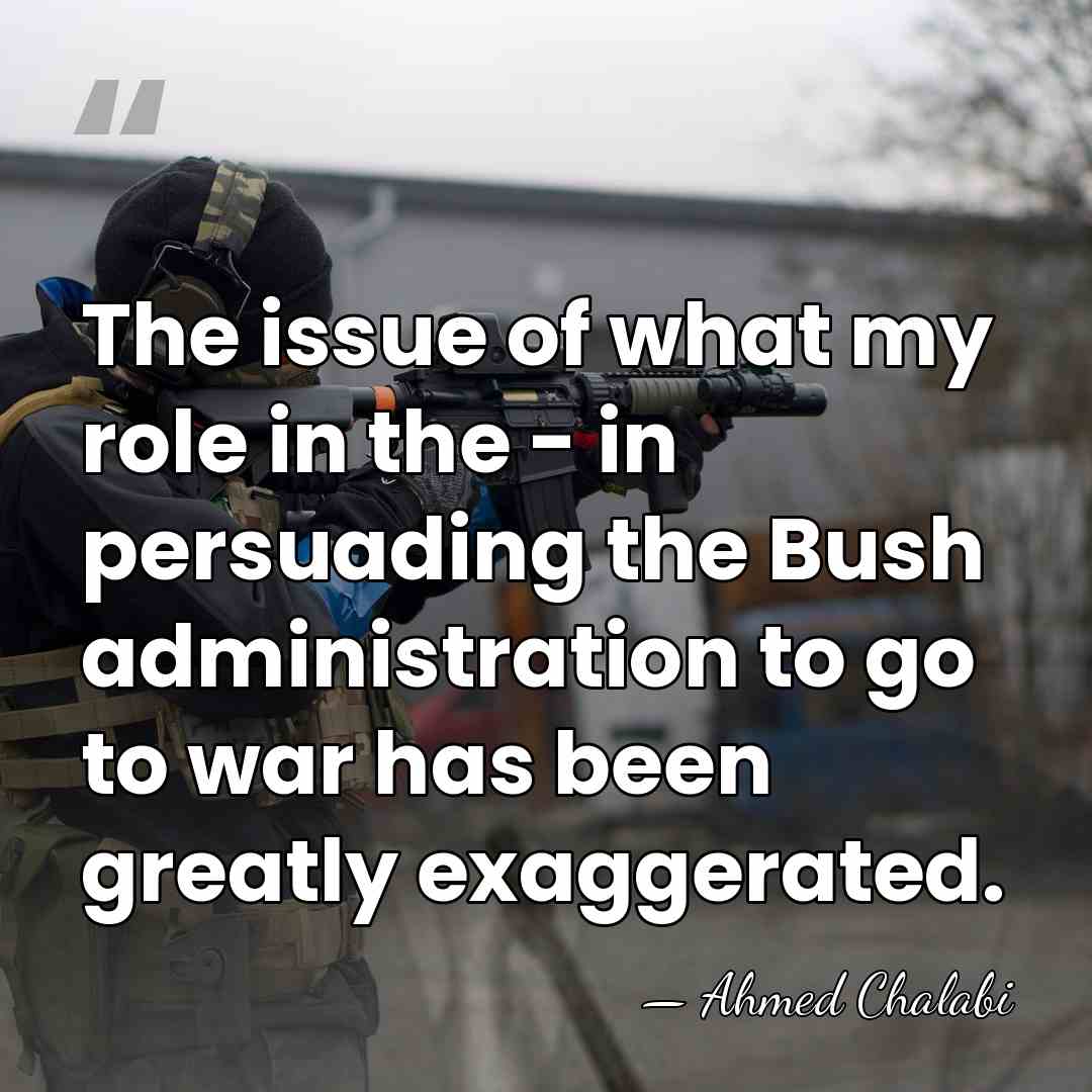 The issue of what my role in the - in persuading the&hellip; - Ahmed Chalabi