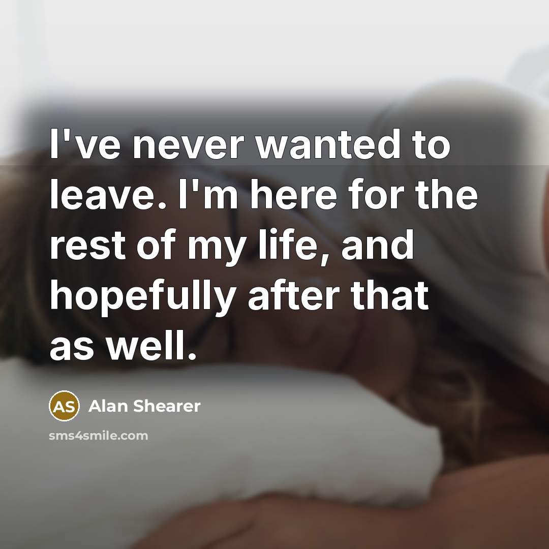 “I've never wanted to leave. I'm here for the rest…” quote by Alan Shearer