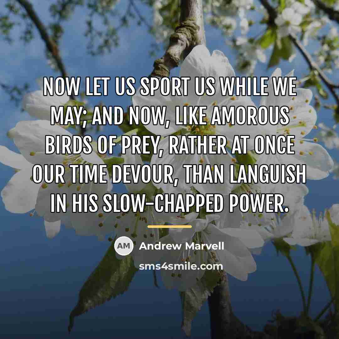 “Now let us sport us while we may; And now,…” quote by Andrew Marvell