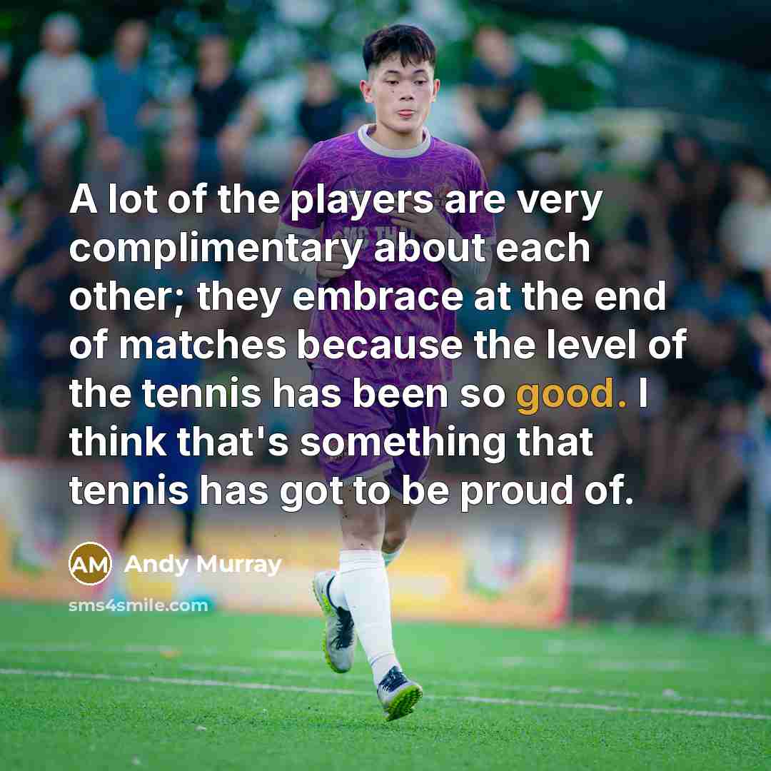 “A lot of the players are very complimentary about each…” quote by Andy Murray