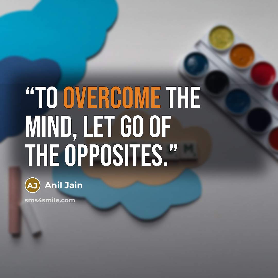 “To overcome the mind, let go of the opposites.” quote by Anil Jain