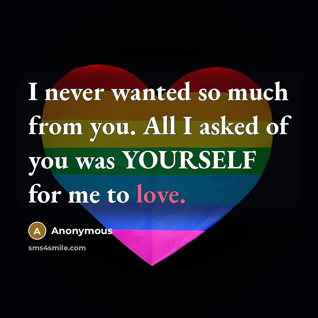 “I never wanted so much from you. All I asked of you was YOURSELF for me to love.” quote by Anonymous