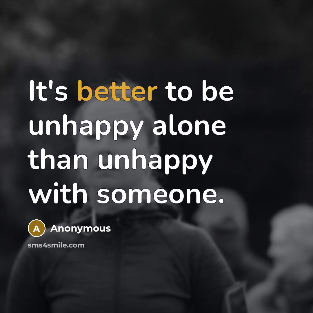 “It's better to be unhappy alone than unhappy with someone.” quote by Anonymous
