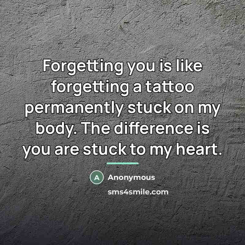 “Forgetting you is like forgetting a tattoo permanently stuck on…” quote by Anonymous